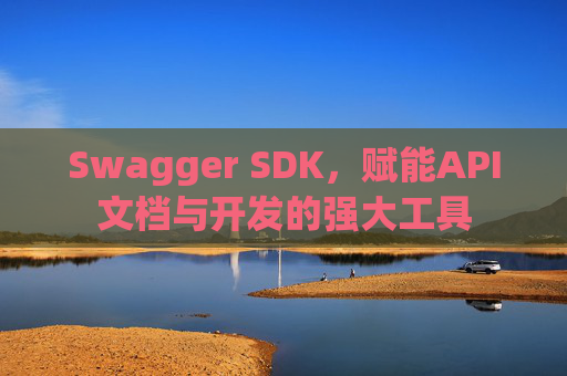 Swagger SDK，赋能API文档与开发的强大工具