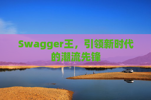 Swagger王，引领新时代的潮流先锋